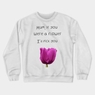 Mum, if you were a flower i'd pick you - Mothers day Crewneck Sweatshirt